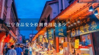 辽宁食品安全检测费用是多少