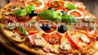 【法律咨询】普通食品中使用了规定在保健食品中添