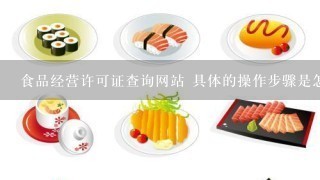 食品经营许可证查询网站 具体的操作步骤是怎么的呢