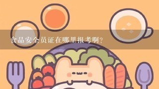 食品安全员证在哪里报考啊？