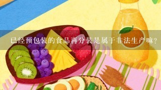 已经预包装的食品再分装是属于非法生产嘛?