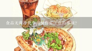 食品无菌净化车间操作需注意的事项？