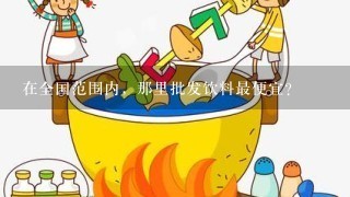 在全国范围内，那里批发饮料最便宜？