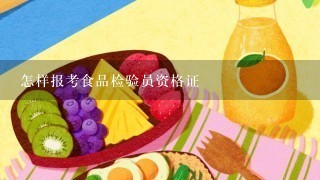 怎样报考食品检验员资格证