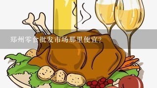 郑州零食批发市场那里便宜？