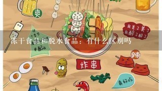 冻干食品和脱水食品：有什么区别吗