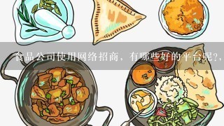 食品公司使用网络招商, 有哪些好的平台呢?, 高手进