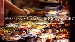 餐饮公司名字大全特色，起个餐饮管理有限公司的名字