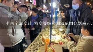 有两个温度计,精度等级和测温范围分别为:0.5级0~500℃和<br/>1、0级0~100℃,现在要测量80