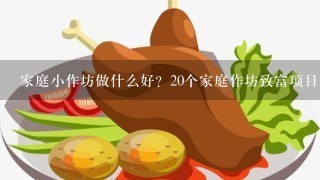 家庭小作坊做什么好？20个家庭作坊致富项目