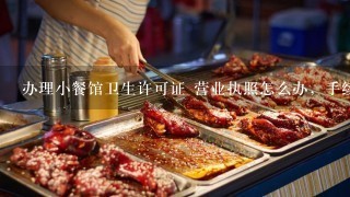 办理小餐馆卫生许可证 营业执照怎么办，手续要那些