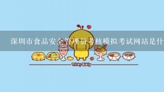 深圳市食品安全管理员考核模拟考试网站是什么？