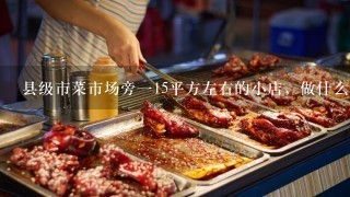 县级市菜市场旁一15平方左右的小店，做什么好呢？加盟琪琪饰品连锁店，可以吗？