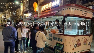 想开小吃店做什么项目好呢？求大神帮助??