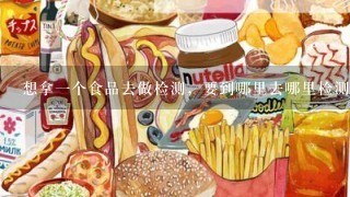 想拿一个食品去做检测，要到哪里去哪里检测