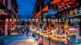 我承包了个大学食堂，但不知道怎么样去经营，急求一份食堂管理计划书和一份成本核算表，谢谢了!