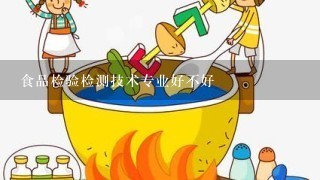 食品检验检测技术专业好不好