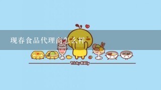 现春食品代理商怎么样