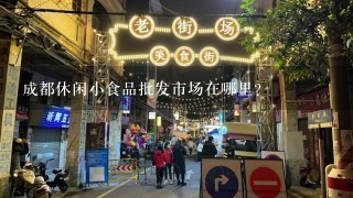 成都休闲小食品批发市场在哪里？