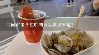 河间市米各庄临期食品批发渠道？