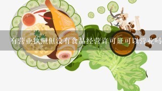 有营业执照但没有食品经营许可证可以营业吗正在办