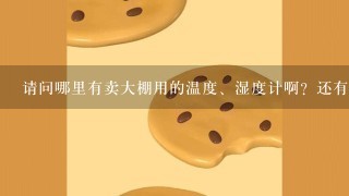 请问哪里有卖大棚用的温度、湿度计啊？还有可以放于土壤中测温湿度的？