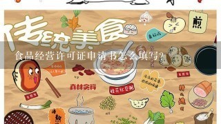 食品经营许可证申请书怎么填写？