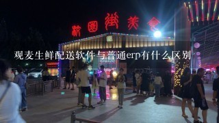 观麦生鲜配送软件与普通erp有什么区别