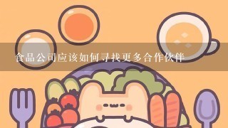 食品公司应该如何寻找更多合作伙伴