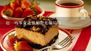 赵一鸣零食连锁加盟是骗局吗