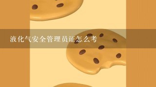 液化气安全管理员证怎么考