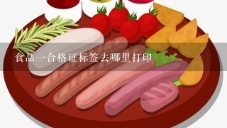 食品一合格证标签去哪里打印