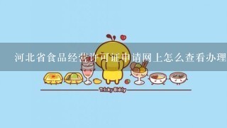 河北省食品经营许可证申请网上怎么查看办理进度