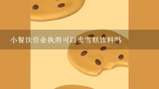 小餐饮营业执照可以卖雪糕饮料吗