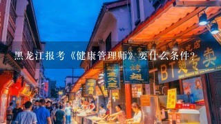 黑龙江报考《健康管理师》要什么条件？