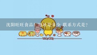 沈阳旺旺食品厂地址是多少 联系方式是？