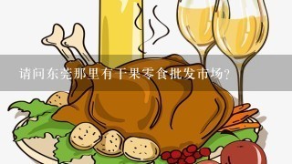 请问东莞那里有干果零食批发市场?