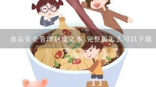 食品安全管理制度文本 完整版怎么可以下载