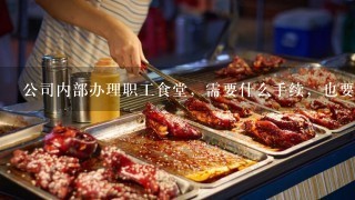 公司内部办理职工食堂，需要什么手续，也要办理卫生许可证吗