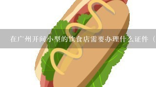 在广州开间小型的饮食店需要办理什么证件（要详细）？费用一共多少？