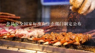 食品安全国家标准由什么部门制定公布