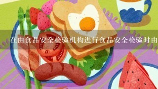 在由食品安全检验机构进行食品安全检验时由谁进行检验工作。( )