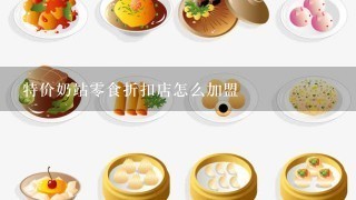 特价奶站零食折扣店怎么加盟