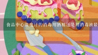 食品中心温度计的消毒用酒精还是用消毒液最好？