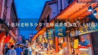 小惠问老师多少岁?老师说我像你这么大时你1岁,等你像我这么大时我就34了 问老师今年多少岁?