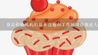 食品检验机构的基本设施和工作环境在保证人身健康和环境保护方面有哪些要求