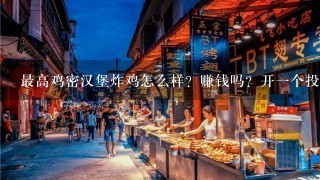 最高鸡密汉堡炸鸡怎么样？赚钱吗？开一个投入多少？适合大学生创业吗？