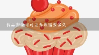 食品安全许可证办理需要多久