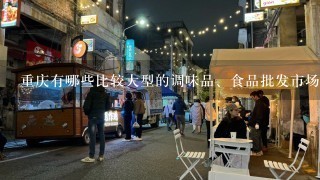 重庆有哪些比较大型的调味品、食品批发市场，地址在