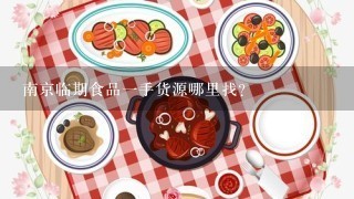 南京临期食品一手货源哪里找？